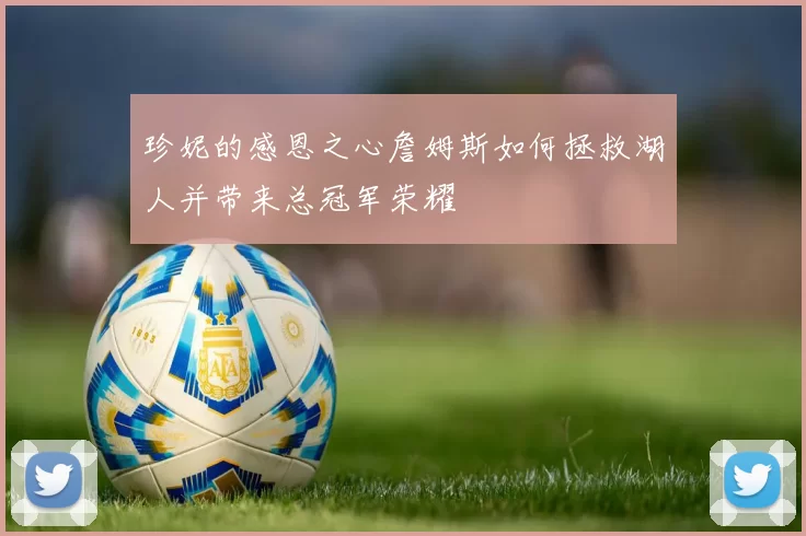 珍妮的感恩之心詹姆斯如何拯救湖人并带来总冠军荣耀