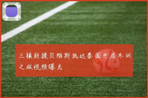 三镇新援贝维斯抵达泰国开启冬训之旅视频曝光