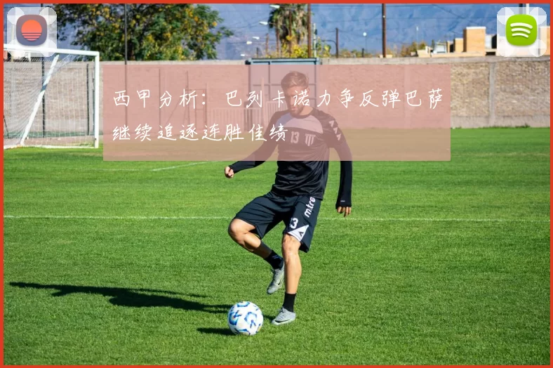 西甲分析：巴列卡诺力争反弹巴萨继续追逐连胜佳绩