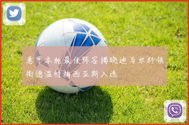 意甲本轮最佳阵容揭晓迪马尔科领衔德温特梅西亚斯入选