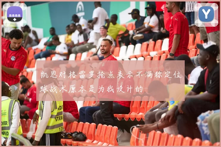 凯恩对格雷罗抢点表示不满称定位球战术原本是为我设计的